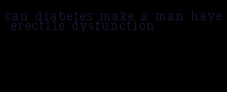 can diabetes make a man have erectile dysfunction