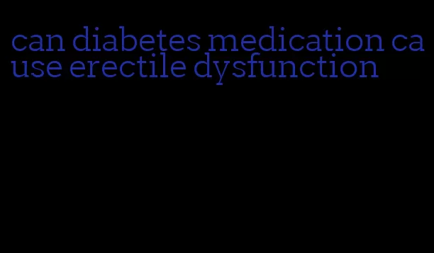 can diabetes medication cause erectile dysfunction