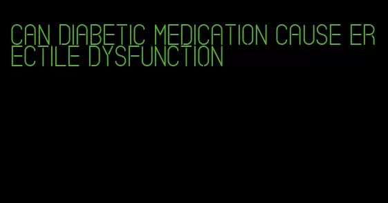 can diabetic medication cause erectile dysfunction