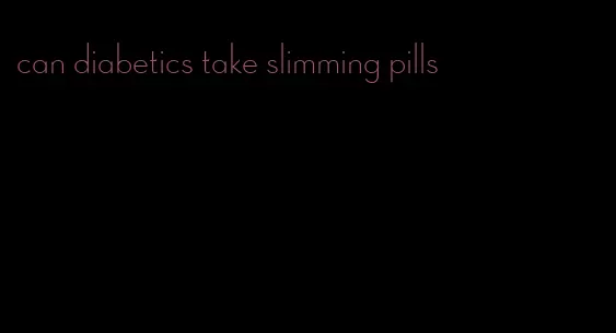 can diabetics take slimming pills