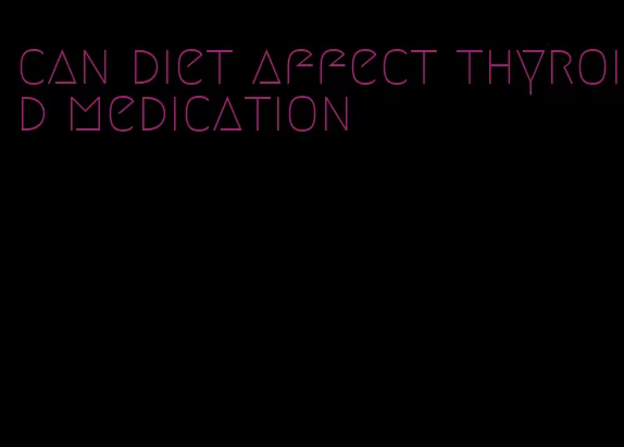 can diet affect thyroid medication