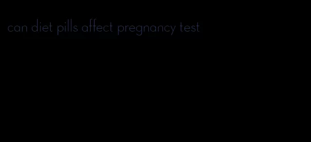 can diet pills affect pregnancy test