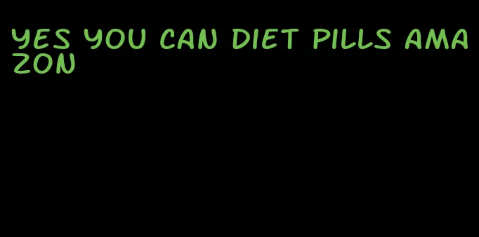 yes you can diet pills amazon