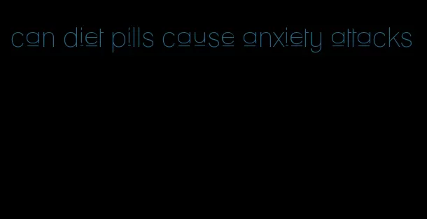 can diet pills cause anxiety attacks