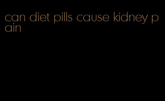 can diet pills cause kidney pain