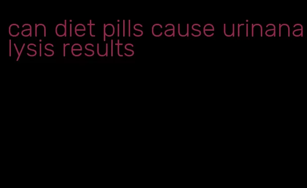 can diet pills cause urinanalysis results