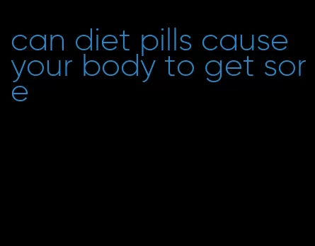 can diet pills cause your body to get sore