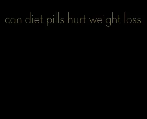 can diet pills hurt weight loss