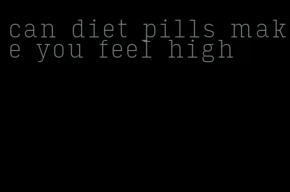 can diet pills make you feel high