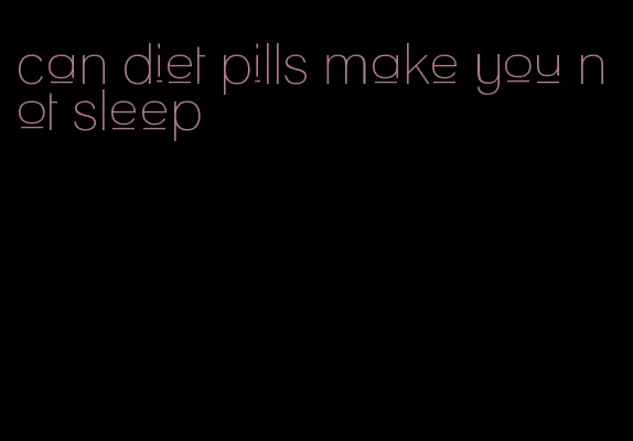 can diet pills make you not sleep