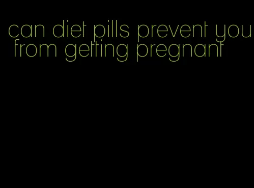 can diet pills prevent you from getting pregnant