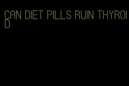 can diet pills ruin thyroid