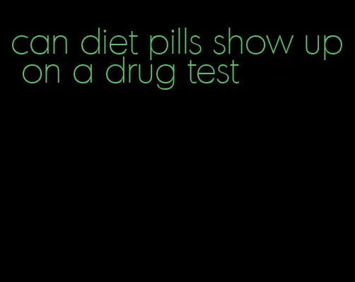 can diet pills show up on a drug test