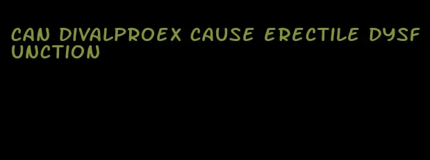 can divalproex cause erectile dysfunction