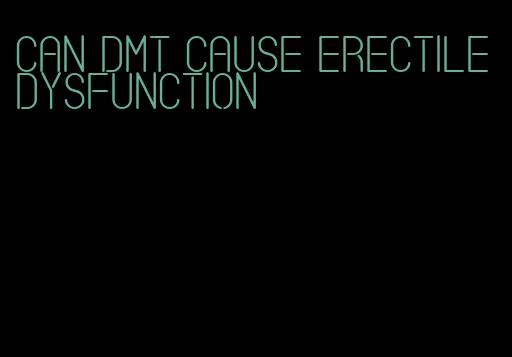 can dmt cause erectile dysfunction