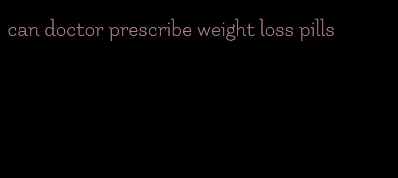 can doctor prescribe weight loss pills