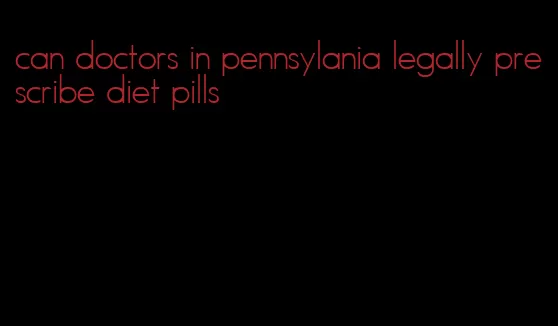 can doctors in pennsylania legally prescribe diet pills