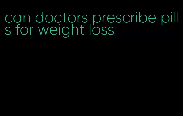 can doctors prescribe pills for weight loss