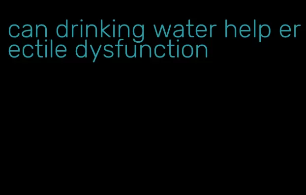 can drinking water help erectile dysfunction