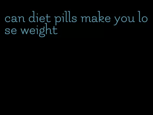 can diet pills make you lose weight