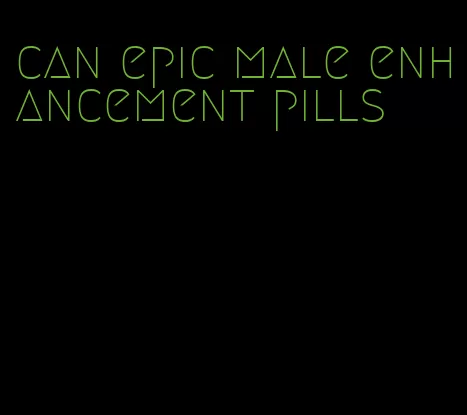 can epic male enhancement pills