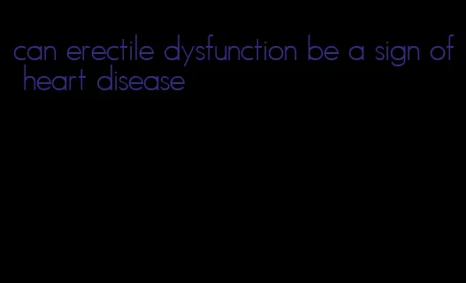 can erectile dysfunction be a sign of heart disease