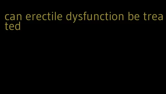 can erectile dysfunction be treated