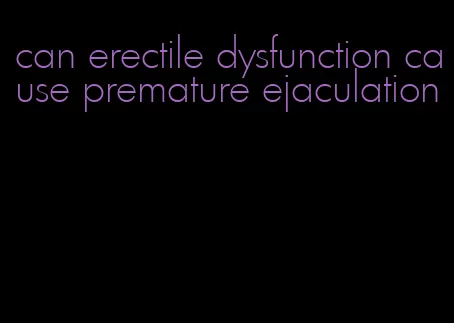 can erectile dysfunction cause premature ejaculation