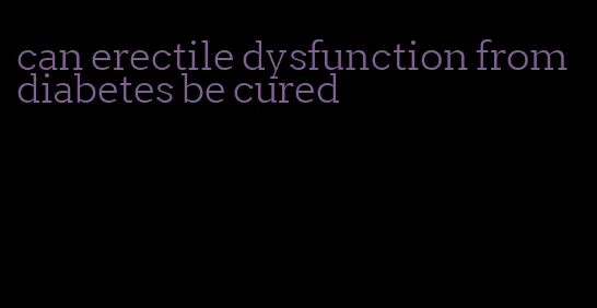 can erectile dysfunction from diabetes be cured