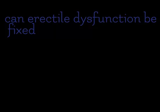 can erectile dysfunction be fixed