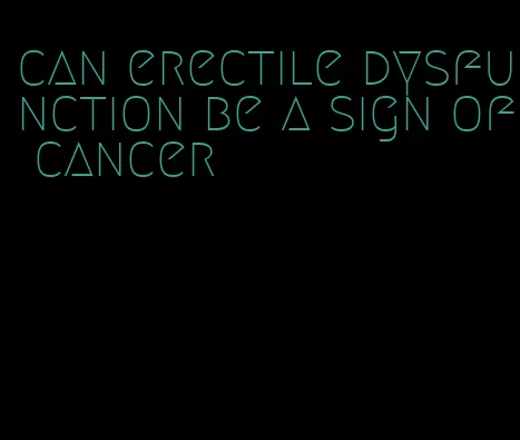 can erectile dysfunction be a sign of cancer