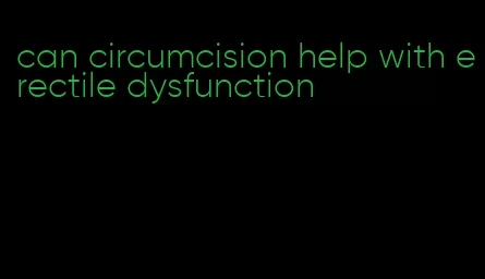 can circumcision help with erectile dysfunction