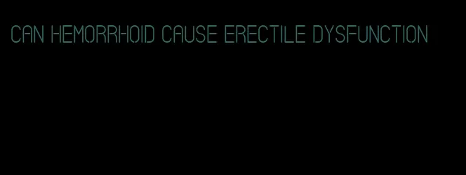 can hemorrhoid cause erectile dysfunction