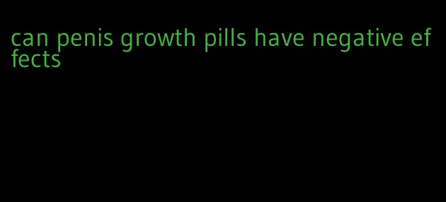 can penis growth pills have negative effects