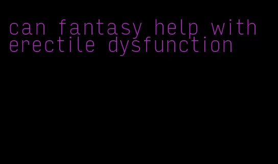 can fantasy help with erectile dysfunction