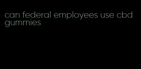 can federal employees use cbd gummies