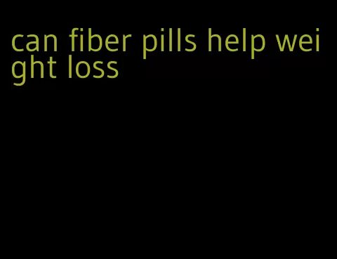 can fiber pills help weight loss