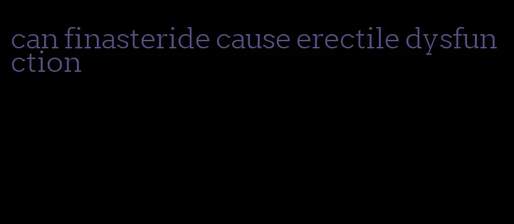 can finasteride cause erectile dysfunction