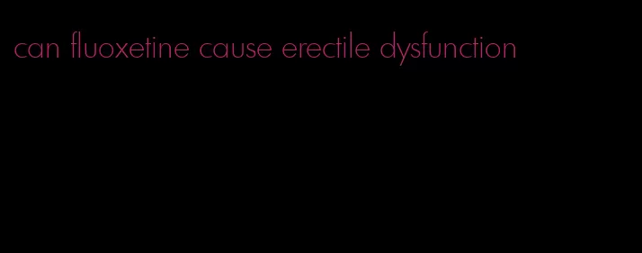 can fluoxetine cause erectile dysfunction