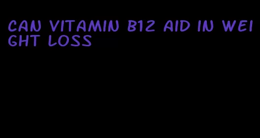 can vitamin b12 aid in weight loss