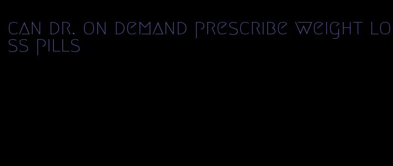 can dr. on demand prescribe weight loss pills