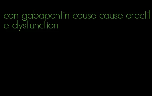 can gabapentin cause cause erectile dysfunction