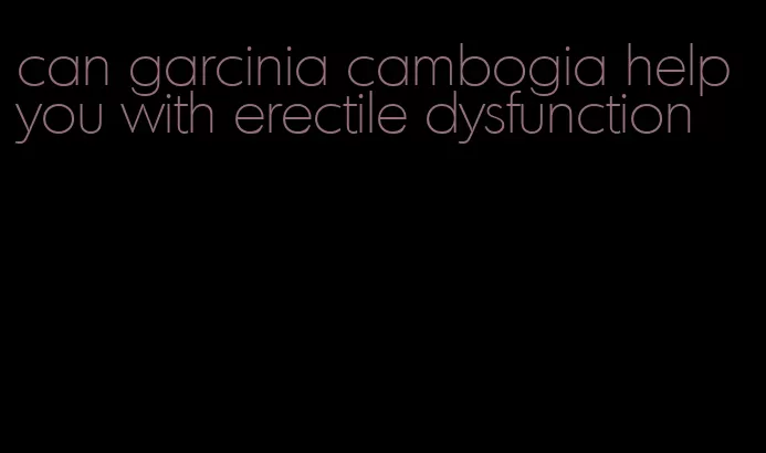 can garcinia cambogia help you with erectile dysfunction