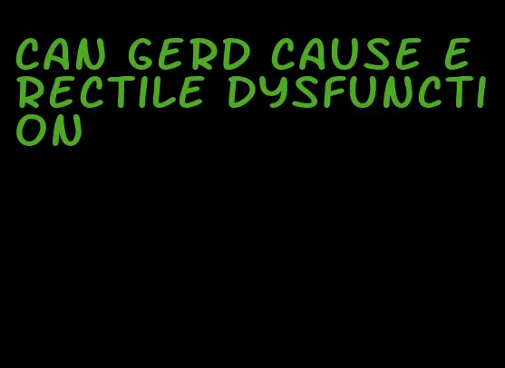 can gerd cause erectile dysfunction