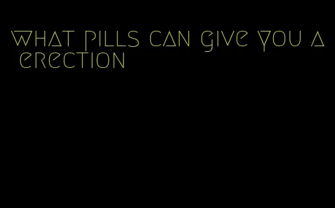 what pills can give you a erection