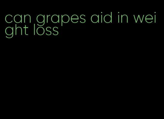 can grapes aid in weight loss