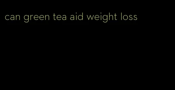 can green tea aid weight loss