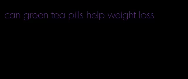 can green tea pills help weight loss