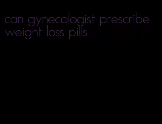 can gynecologist prescribe weight loss pills