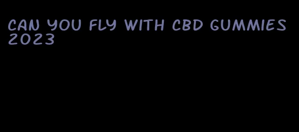 can you fly with cbd gummies 2023